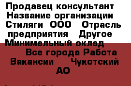 Продавец-консультант › Название организации ­ Стиляги, ООО › Отрасль предприятия ­ Другое › Минимальный оклад ­ 15 000 - Все города Работа » Вакансии   . Чукотский АО